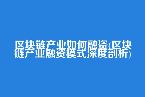 区块链产业如何融资(区块链产业融资模式深度剖析)