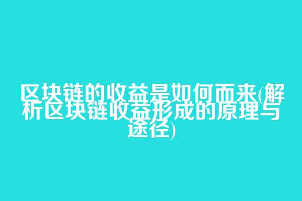 区块链的收益是如何而来(解析区块链收益形成的原理与途径)