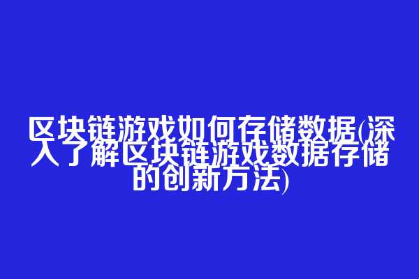 区块链游戏如何存储数据(深入了解区块链游戏数据存储的创新方法)