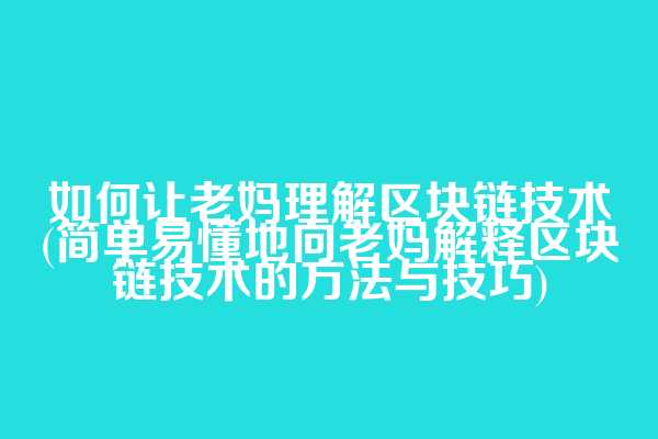 如何让老妈理解区块链技术(简单易懂地向老妈解释区块链技术的方法与技巧)  第1张