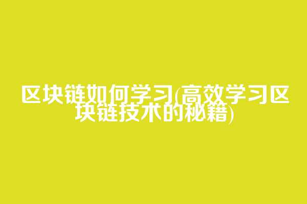 区块链如何学习(高效学习区块链技术的秘籍)
