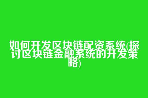 如何开发区块链配资系统(探讨区块链金融系统的开发策略)