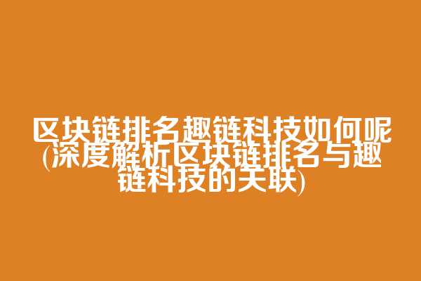 区块链排名趣链科技如何呢(深度解析区块链排名与趣链科技的关联)