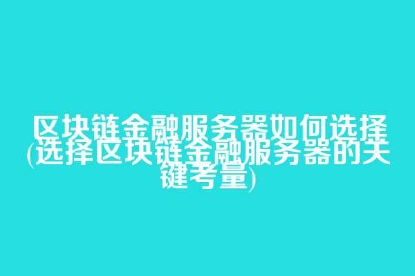 区块链金融服务器如何选择(选择区块链金融服务器的关键考量)