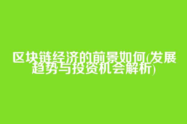区块链经济的前景如何(发展趋势与投资机会解析)
