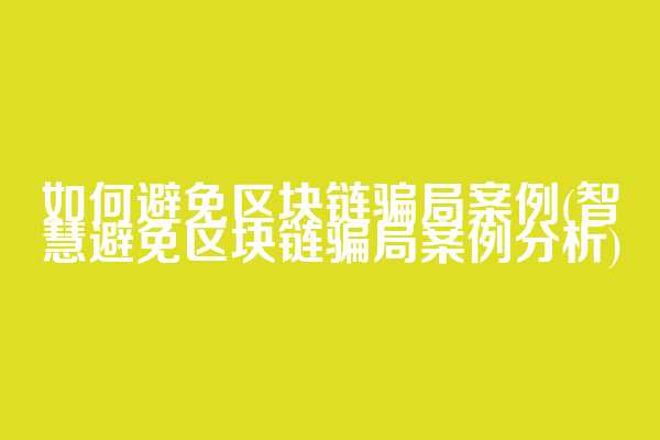 如何避免区块链骗局案例(智慧避免区块链骗局案例分析)  第1张