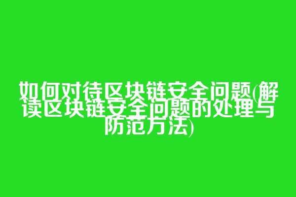 如何对待区块链安全问题(解读区块链安全问题的处理与防范方法)