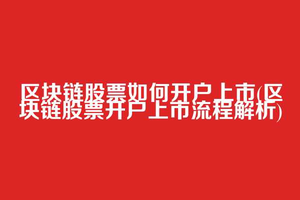 区块链股票如何开户上市(区块链股票开户上市流程解析)