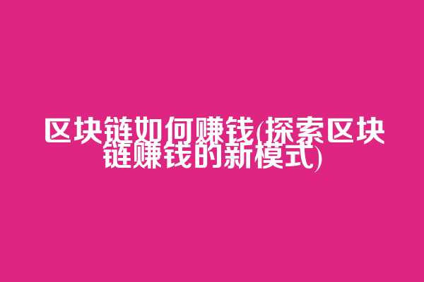 区块链如何赚钱(探索区块链赚钱的新模式)