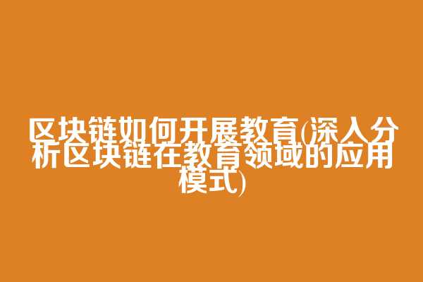 区块链如何开展教育(深入分析区块链在教育领域的应用模式)