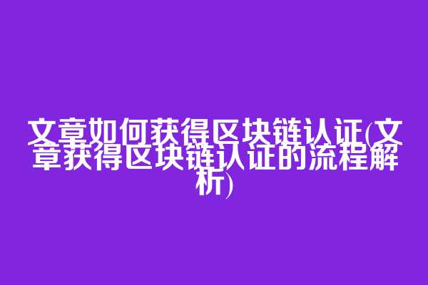 文章如何获得区块链认证(文章获得区块链认证的流程解析)