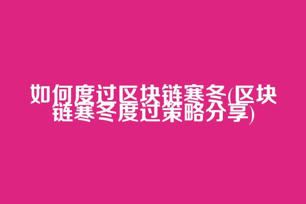 如何度过区块链寒冬(区块链寒冬度过策略分享)