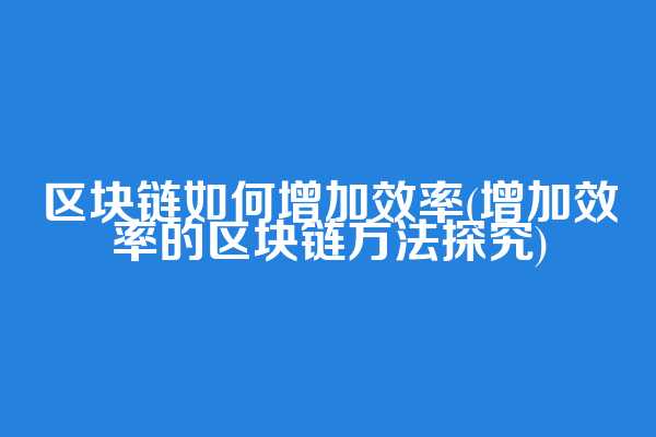 区块链如何增加效率(增加效率的区块链方法探究)
