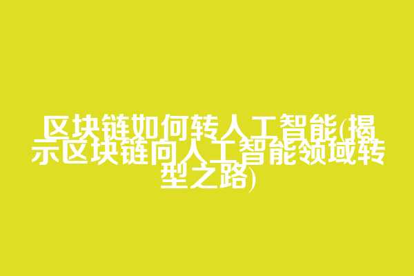 区块链如何转人工智能(揭示区块链向人工智能领域转型之路)