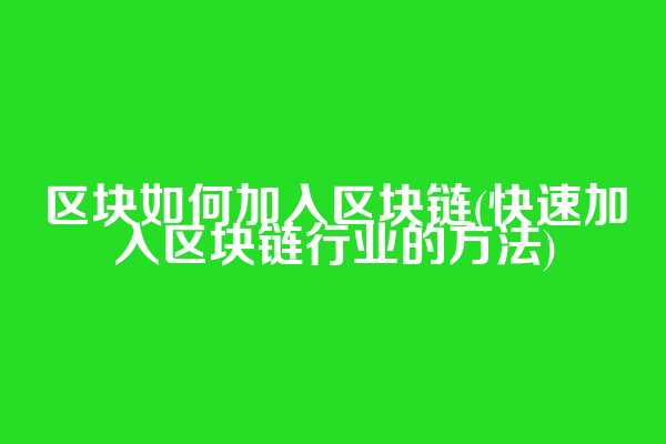 区块如何加入区块链(快速加入区块链行业的方法)