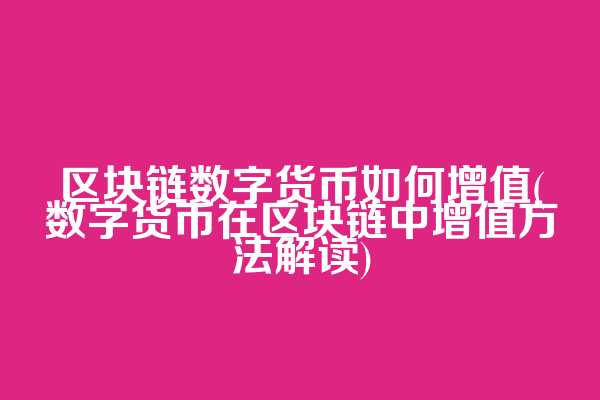 区块链数字货币如何增值(数字货币在区块链中增值方法解读)