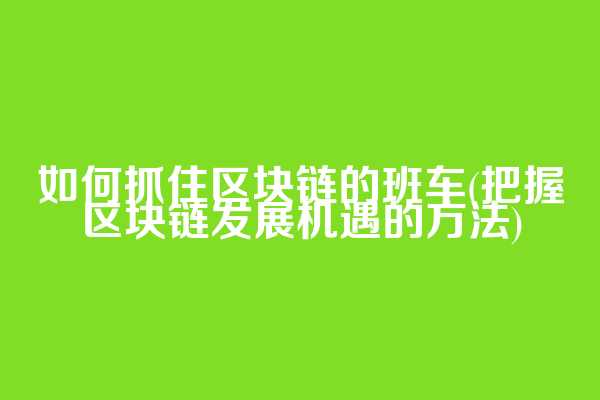 如何抓住区块链的班车(把握区块链发展机遇的方法)