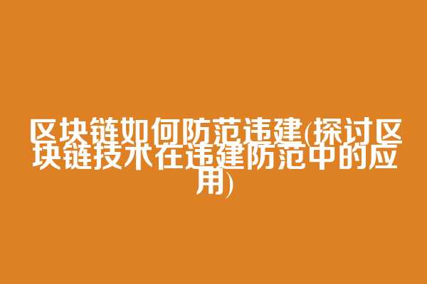 区块链如何防范违建(探讨区块链技术在违建防范中的应用)  第1张