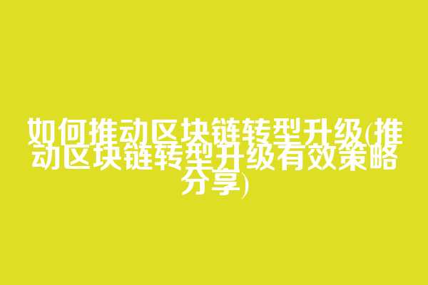 如何推动区块链转型升级(推动区块链转型升级有效策略分享)  第1张