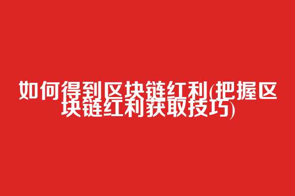 如何得到区块链红利(把握区块链红利获取技巧)