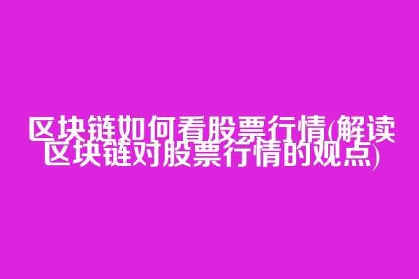 区块链如何看股票行情(解读区块链对股票行情的观点)