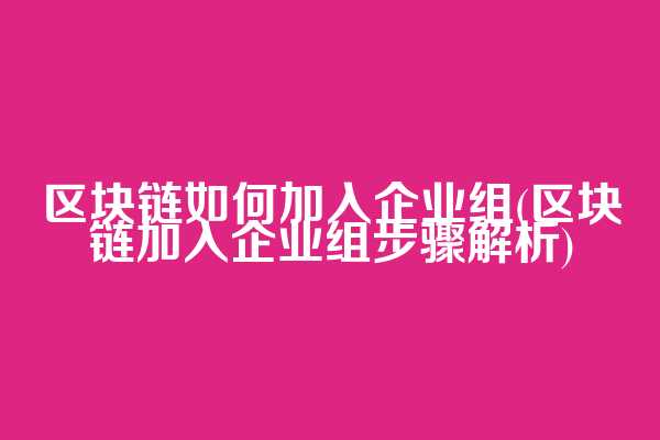 区块链如何加入企业组(区块链加入企业组步骤解析)