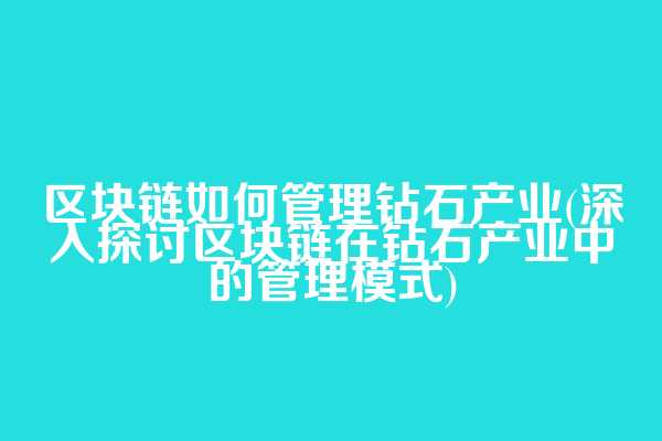 区块链如何管理钻石产业(深入探讨区块链在钻石产业中的管理模式)