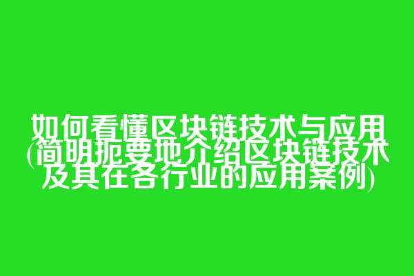 如何看懂区块链技术与应用(简明扼要地介绍区块链技术及其在各行业的应用案例)