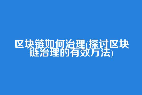 区块链如何治理(探讨区块链治理的有效方法)